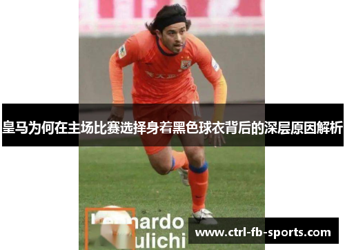 皇马为何在主场比赛选择身着黑色球衣背后的深层原因解析
