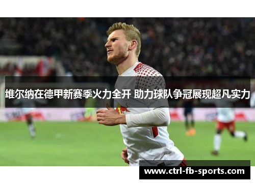 维尔纳在德甲新赛季火力全开 助力球队争冠展现超凡实力
