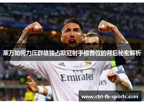 莱万如何力压群雄独占欧冠射手榜首位的背后秘密解析