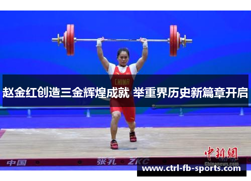 赵金红创造三金辉煌成就 举重界历史新篇章开启 赵金红创造三金辉煌成就 举重界历史新篇章开启