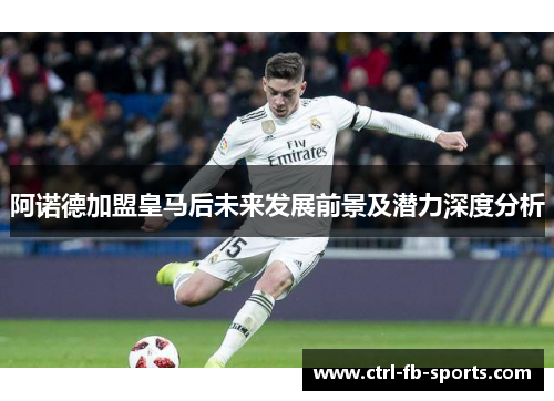 阿诺德加盟皇马后未来发展前景及潜力深度分析