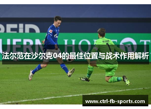 法尔范在沙尔克04的最佳位置与战术作用解析