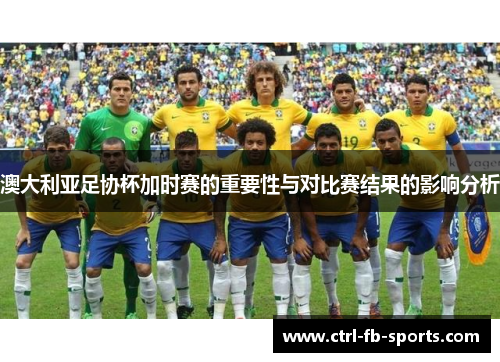澳大利亚足协杯加时赛的重要性与对比赛结果的影响分析