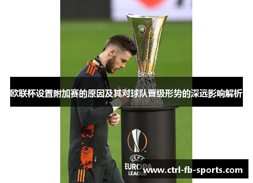 欧联杯设置附加赛的原因及其对球队晋级形势的深远影响解析