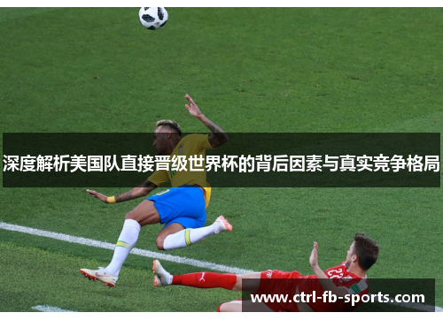 深度解析美国队直接晋级世界杯的背后因素与真实竞争格局