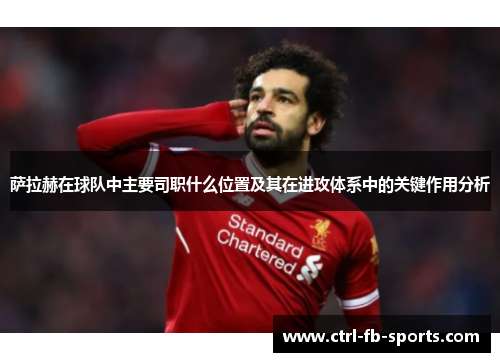 萨拉赫在球队中主要司职什么位置及其在进攻体系中的关键作用分析