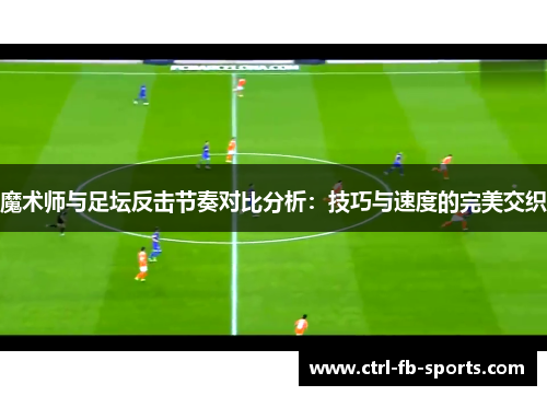 魔术师与足坛反击节奏对比分析：技巧与速度的完美交织