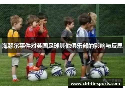 海瑟尔事件对英国足球其他俱乐部的影响与反思 海瑟尔事件对英国足球其他俱乐部的影响与反思