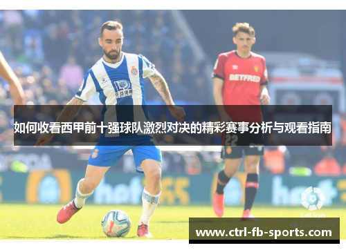 如何收看西甲前十强球队激烈对决的精彩赛事分析与观看指南