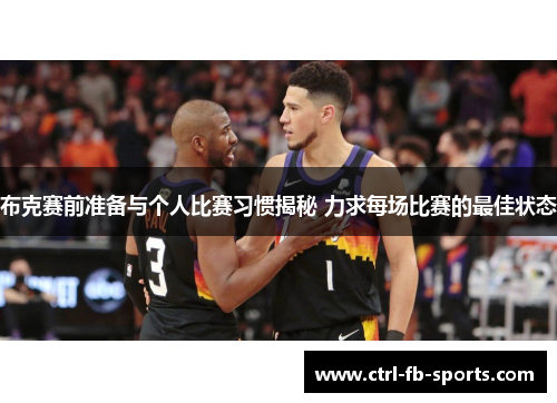 布克赛前准备与个人比赛习惯揭秘 力求每场比赛的最佳状态