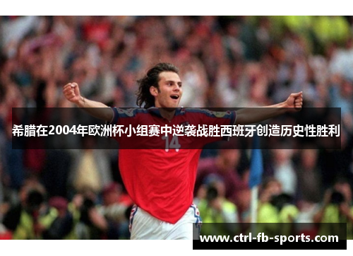 希腊在2004年欧洲杯小组赛中逆袭战胜西班牙创造历史性胜利