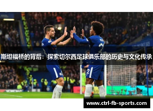 斯坦福桥的背后：探索切尔西足球俱乐部的历史与文化传承