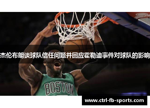 杰伦布朗谈球队信任问题并回应霍勒迪事件对球队的影响