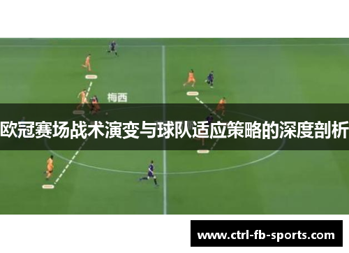欧冠赛场战术演变与球队适应策略的深度剖析