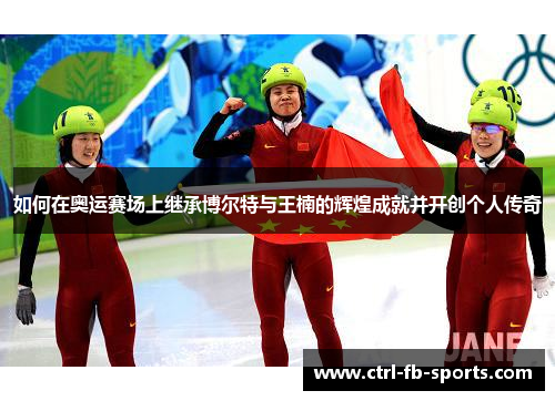 如何在奥运赛场上继承博尔特与王楠的辉煌成就并开创个人传奇