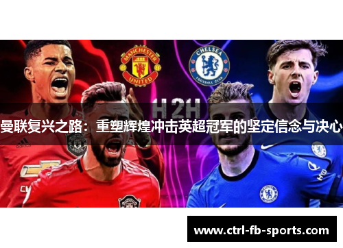 曼联复兴之路：重塑辉煌冲击英超冠军的坚定信念与决心