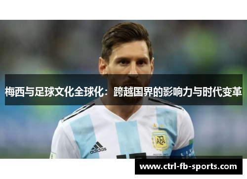 梅西与足球文化全球化：跨越国界的影响力与时代变革