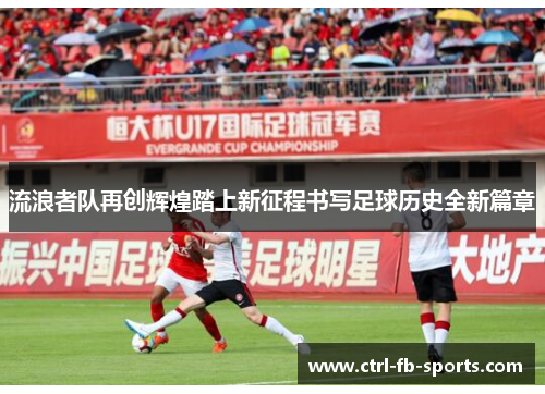 流浪者队再创辉煌踏上新征程书写足球历史全新篇章