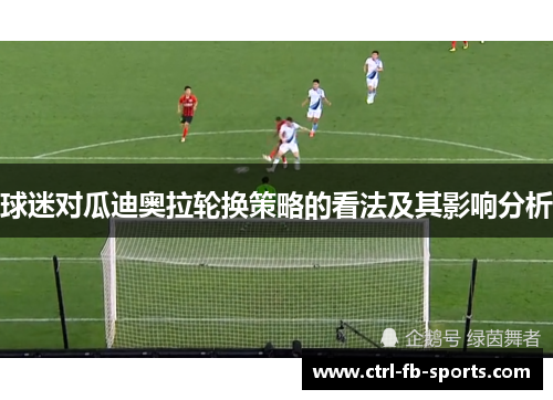 球迷对瓜迪奥拉轮换策略的看法及其影响分析 球迷对瓜迪奥拉轮换策略的看法及其影响分析