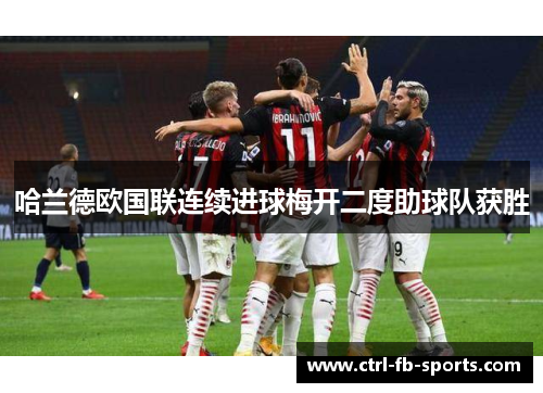哈兰德欧国联连续进球梅开二度助球队获胜 哈兰德欧国联连续进球梅开二度助球队获胜