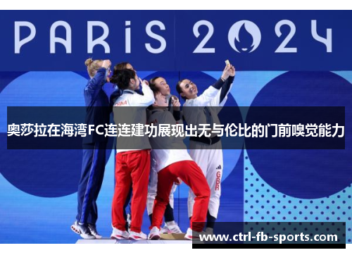 奥莎拉在海湾FC连连建功展现出无与伦比的门前嗅觉能力