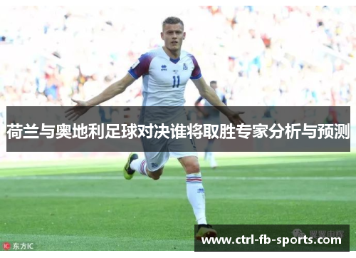 荷兰与奥地利足球对决谁将取胜专家分析与预测