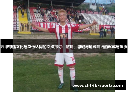 西甲球迷文化与身份认同的交织探讨：激情、忠诚与地域情结的形成与传承