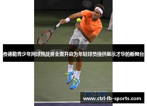 费德勒青少年网球挑战赛全面开启为年轻球员提供展示才华的新舞台