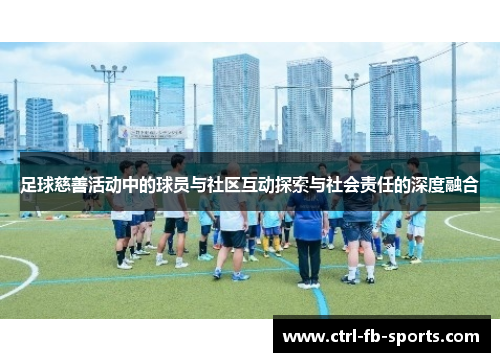 足球慈善活动中的球员与社区互动探索与社会责任的深度融合