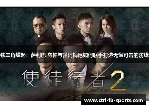 铁三角崛起：萨利巴 乌帕与楚阿梅尼如何联手打造无懈可击的防线